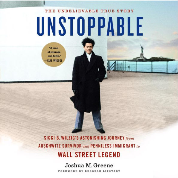 Unstoppable: Siggi B. Wilzig's Astonishing Journey from Auschwitz Survivor and Penniless Immigrant to Wall Street Legend