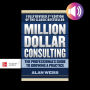 Million Dollar Consulting: The Professional's Guide to Growing a Practice, Fifth Edition