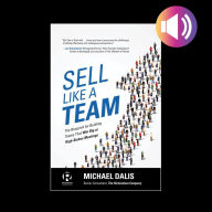 Sell Like a Team: The Blueprint for Building Teams that Win Big at High-Stakes Meetings