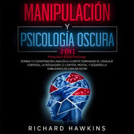 Manipulación y psicología oscura [Manipulation & Dark Psychology] - 2 en 1: Domina tu conversación, analiza a la gente dominando el lenguaje corporal, la persuasión, el control mental, y desarrolla habilidades de comunicación