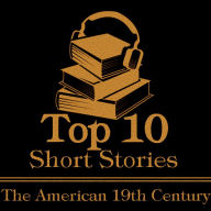 Top 10 Short Stories, The - American 19th: The top ten short stories of the 19th century written by American authors.