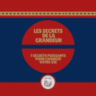 Les Secrets de la Grandeur: 7 Secrets Puissants Pour Changer Votre Vie