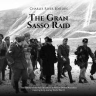 The Gran Sasso Raid: The History of the Nazi Operation to Rescue Benito Mussolini from Captivity during World War II