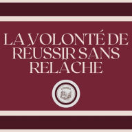 La Volonté De Réussir Sans Relâche