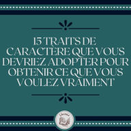 15 Traits De Caractère Que Vous Devriez Adopter Pour Obtenir Ce Que Vous Voulez Vraiment