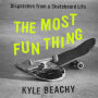 The Most Fun Thing: Dispatches from a Skateboard Life