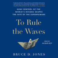 To Rule the Waves: How Control of the World's Oceans Determines the Fate of the Superpowers