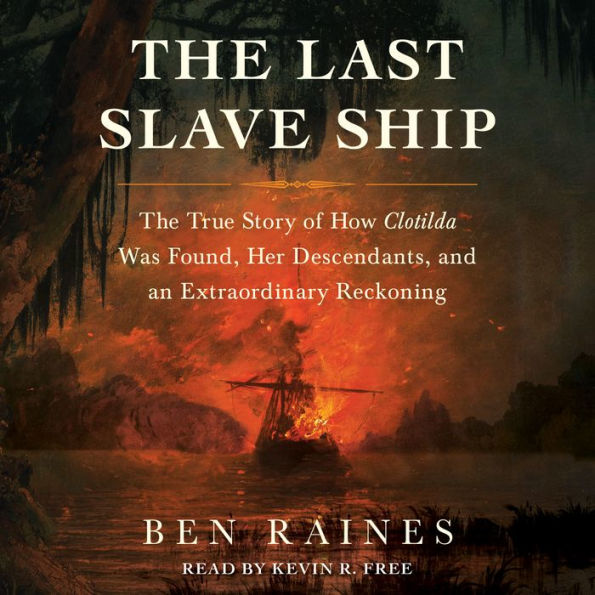 The Last Slave Ship: The True Story of How Clotilda Was Found, Her Descendants, and an Extraordinary Reckoning