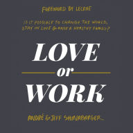 Love or Work: Is It Possible to Change the World, Stay in Love, and Raise a Healthy Family?