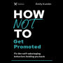 How Not to Get Promoted: Fix the Self-Sabotaging Behaviors Holding You Back