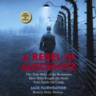 A Rebel in Auschwitz: The True Story of the Resistance Hero who Fought the Nazis from Inside the Camp (Scholastic Focus): The True Story of the Resistance Hero Who Fought the Nazis' Greatest Crime from Inside the Camp