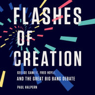 Flashes of Creation: George Gamow, Fred Hoyle, and the Great Big Bang Debate