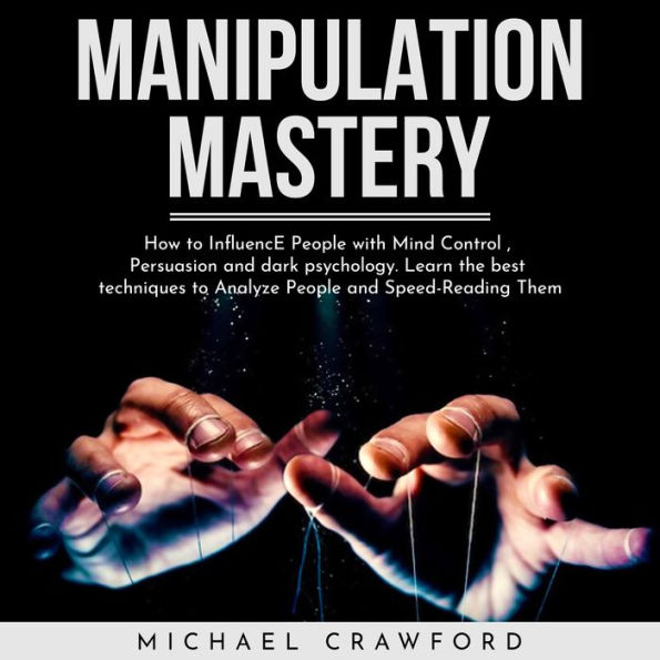 MANIPULATION MASTERY: How to Influence People with Mind Control , Persuasion and dark psychology. Learn the best techniques to Analyze People and Speed-Reading Them
