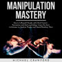 MANIPULATION MASTERY: How to Influence People with Mind Control , Persuasion and dark psychology. Learn the best techniques to Analyze People and Speed-Reading Them