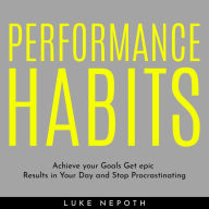 PERFORMANCE HABITS: Achieve your Goals Get epic Results in Your Day and Stop Procrastinating