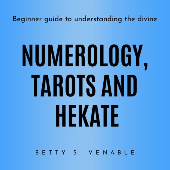 NUMEROLOGY, TAROTS AND HEKATE: Beginner guide to understanding the divine