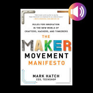 The Maker Movement Manifesto: Rules for Innovation in the New World of Crafters, Hackers, and Tinkerers