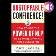 Unstoppable Confidence: How to Use the Power of NLP to Be More Dynamic and Successful