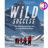 Wild Success: 7 Key Lessons Business Leaders Can Learn from Extreme Adventurers