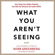 What You Aren't Seeing: How Using Your Hidden Potential Can Help You Discover the Leader Within, The Inspiring Story of Herb Greenberg