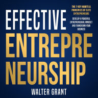 Effective Entrepreneurship: The 7 Key Habits & Principles of Elite Entrepreneurs: Develop a Powerful Entrepreneurial Mindset and Transform Your Business