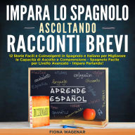 Impara lo Spagnolo Ascoltando Racconti Brevi: 12 Storie Facili e Coinvolgenti in Spagnolo e Italiano per Migliorare le Capacità di Ascolto e Comprensione - Spagnolo Facile per Livello Avanzato - Impara Parlando!