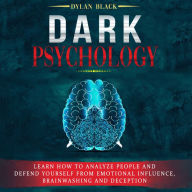 Dark Psychology: Learn How To Analyze People and Defend Yourself from Emotional Influence, Brainwashing and Deception