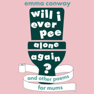 Will I Ever Pee Alone Again?: Poems for mums