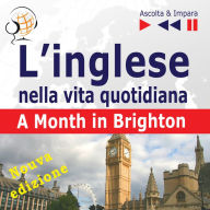 L'inglese nella vita quotidiana - Nuova edizione:: A Month in Brighton - Nuova edizione (16 argomenti di livello B1 - Ascolta & Impara)