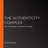 The Authenticity Complex: Why Just Being Yourself Isn't Enough