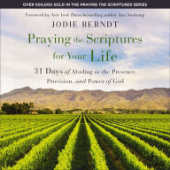 Praying the Scriptures for Your Life: 31 Days of Abiding in the Presence, Provision, and Power of God