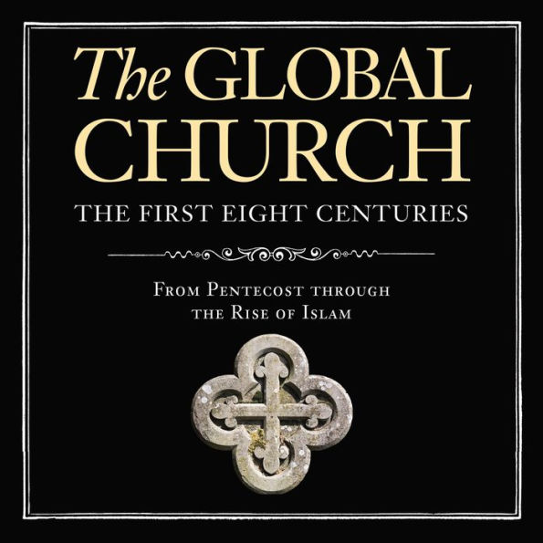 The Global Church---The First Eight Centuries: From Pentecost through the Rise of Islam