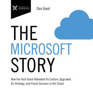 The Microsoft Story: How the Tech Giant Rebooted Its Culture, Upgraded Its Strategy, and Found Success in the Cloud