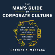 The Man's Guide to Corporate Culture: A Practical Guide to the New Normal and Relating to Female Coworkers in the Modern Workplace