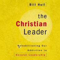 The Christian Leader: Rehabilitating Our Addiction to Secular Leadership