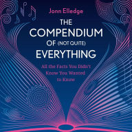 The Compendium of (Not Quite) Everything: All the Facts You Didn't Know You Wanted to Know