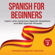 Spanish for Beginners: Learn Latin American Spanish Questions and 800 Spanish Phrases