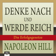 Denke nach und werde reich: Die 13 Erfolgsgesetze