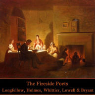 The Fireside Poets: A collection of poems from Americas most influential poetic movement