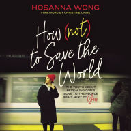 How (Not) to Save the World: The Truth About Revealing God's Love to the People Right Next to You