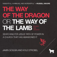 The Way of the Dragon or the Way of the Lamb: Searching for Jesus' Path of Power in a Church that Has Abandoned It