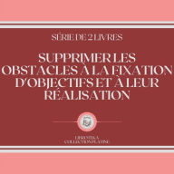 SUPPRIMER LES OBSTACLES À LA FIXATION D'OBJECTIFS ET À LEUR RÉALISATION (SÉRIE DE 2 LIVRES)