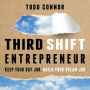 Third Shift Entrepreneur: Keep Your Day Job, Build Your Dream Job