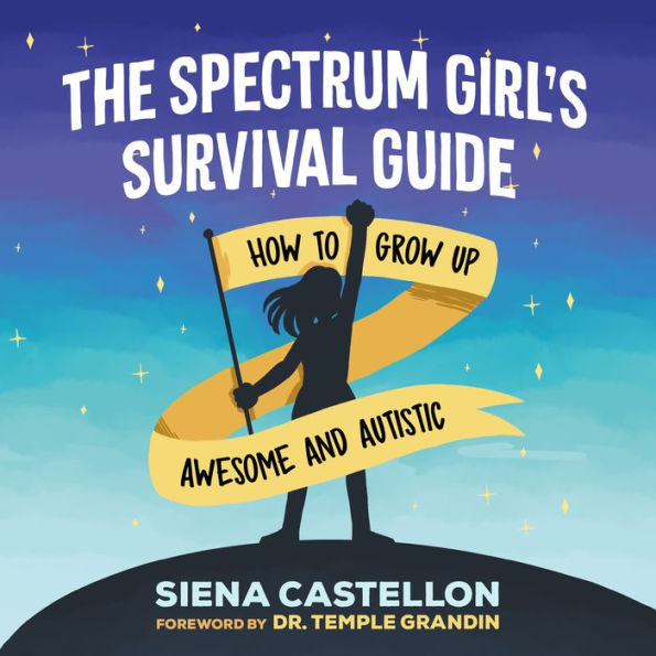 The Spectrum Girl's Survival Guide: How to Grow Up Awesome and Autistic