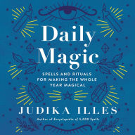 Daily Magic: Spells and Rituals for Making the Whole Year Magical