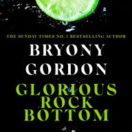 Glorious Rock Bottom: 'A shocking story told with heart and hope. You won't be able to put it down.' Dolly Alderton