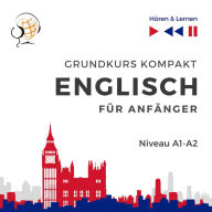 Englisch fur Anfanger: Grundkurs Kompakt (Niveaustufe A1-A2 - Hören & Lernen)