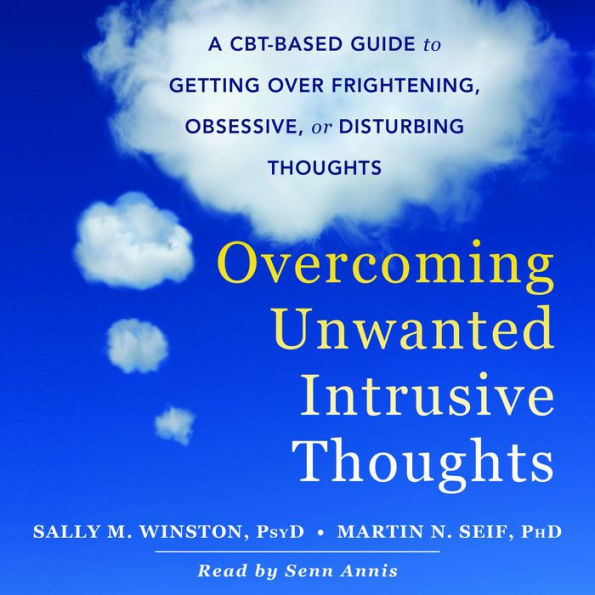 Overcoming Unwanted Intrusive Thoughts: A CBT-Based Guide to Getting Over Frightening, Obsessive, or Disturbing Thoughts