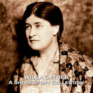 The Short Stories of Willa Cather: Pulitzer prize winner who wrote about the frontier and pioneer experience in her works