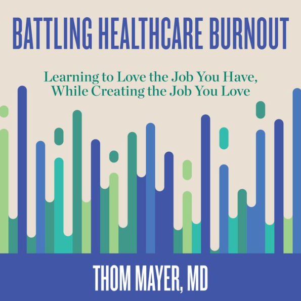 Battling Healthcare Burnout: Learning to Love the Job You Have, While Creating the Job You Love